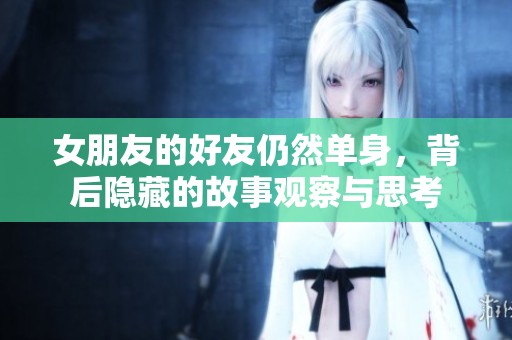 女朋友的好友仍然单身，背后隐藏的故事观察与思考