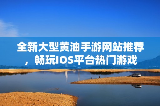 全新大型黄油手游网站推荐，畅玩IOS平台热门游戏