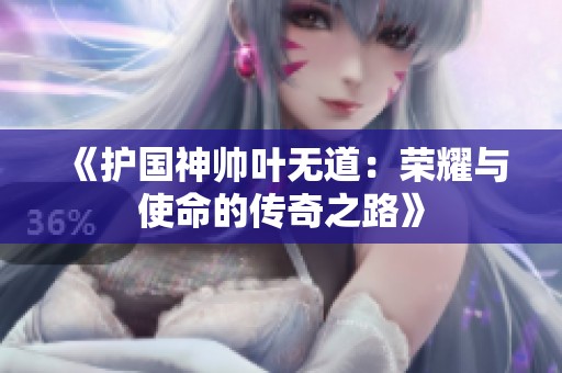 《护国神帅叶无道：荣耀与使命的传奇之路》