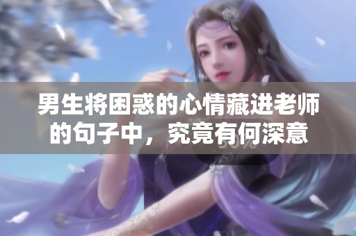 男生将困惑的心情藏进老师的句子中，究竟有何深意