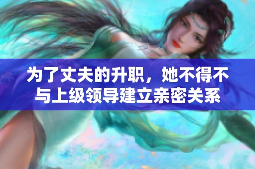 为了丈夫的升职，她不得不与上级领导建立亲密关系