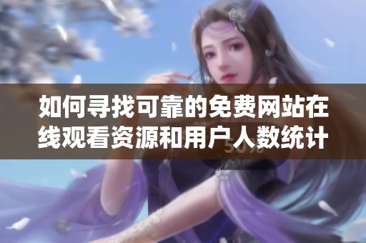 如何寻找可靠的免费网站在线观看资源和用户人数统计信息