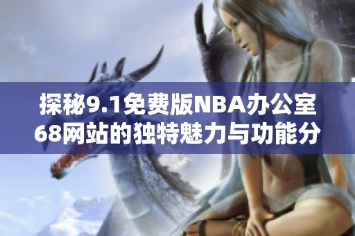 探秘9.1免费版NBA办公室68网站的独特魅力与功能分析