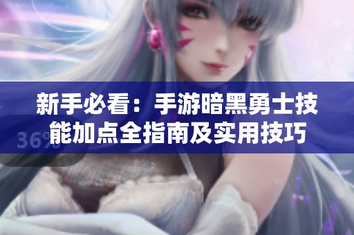 新手必看：手游暗黑勇士技能加点全指南及实用技巧