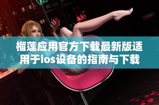 榴莲应用官方下载最新版适用于ios设备的指南与下载链接