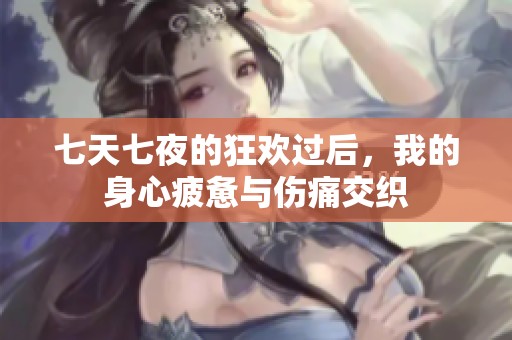 七天七夜的狂欢过后，我的身心疲惫与伤痛交织