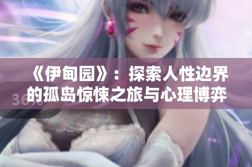 《伊甸园》：探索人性边界的孤岛惊悚之旅与心理博弈