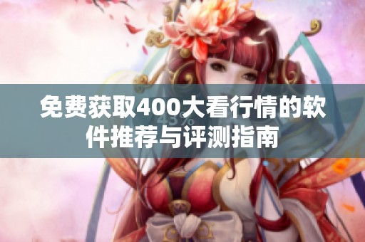 免费获取400大看行情的软件推荐与评测指南