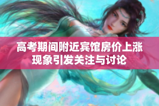 高考期间附近宾馆房价上涨现象引发关注与讨论