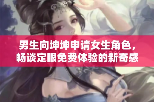 男生向坤坤申请女生角色，畅谈定眼免费体验的新奇感受
