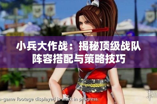 小兵大作战：揭秘顶级战队阵容搭配与策略技巧