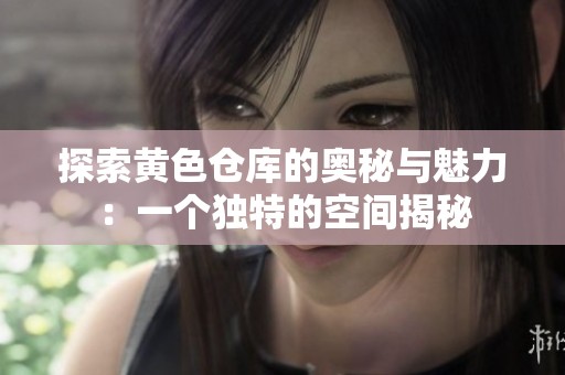 探索黄色仓库的奥秘与魅力：一个独特的空间揭秘