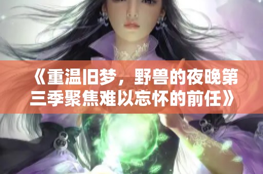 《重温旧梦，野兽的夜晚第三季聚焦难以忘怀的前任》