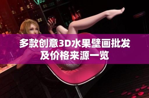 多款创意3D水果壁画批发及价格来源一览