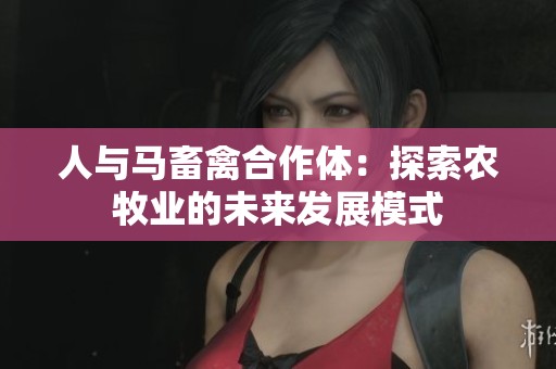 人与马畜禽合作体：探索农牧业的未来发展模式