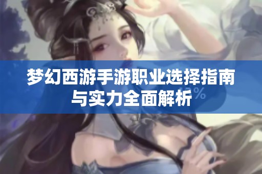 梦幻西游手游职业选择指南与实力全面解析