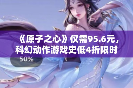 《原子之心》仅需95.6元，科幻动作游戏史低4折限时热销！