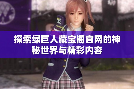 探索绿巨人藏宝阁官网的神秘世界与精彩内容