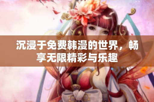 沉浸于免费韩漫的世界，畅享无限精彩与乐趣