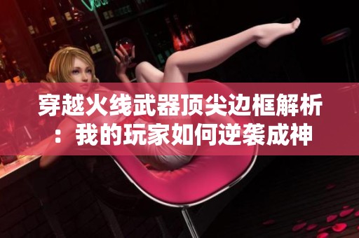 穿越火线武器顶尖边框解析：我的玩家如何逆袭成神