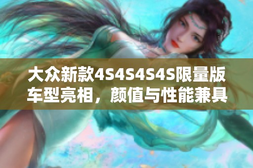 大众新款4S4S4S4S限量版车型亮相，颜值与性能兼具！