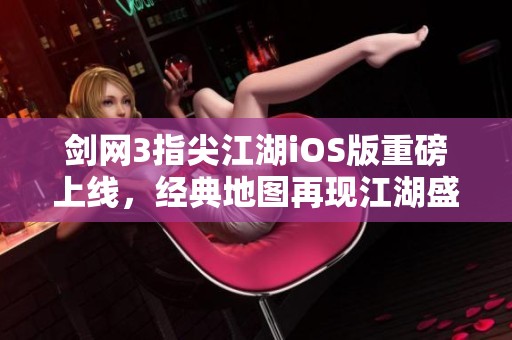 剑网3指尖江湖iOS版重磅上线，经典地图再现江湖盛况
