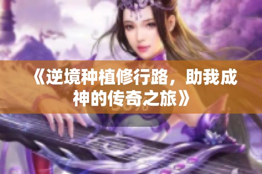 《逆境种植修行路，助我成神的传奇之旅》