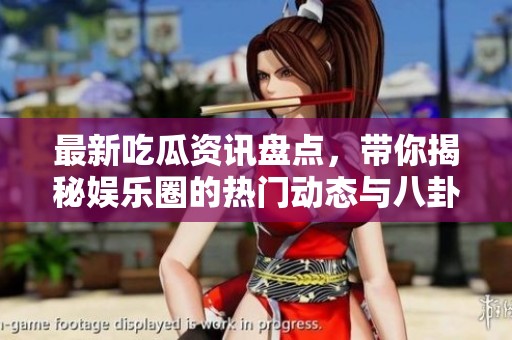 最新吃瓜资讯盘点，带你揭秘娱乐圈的热门动态与八卦趣事