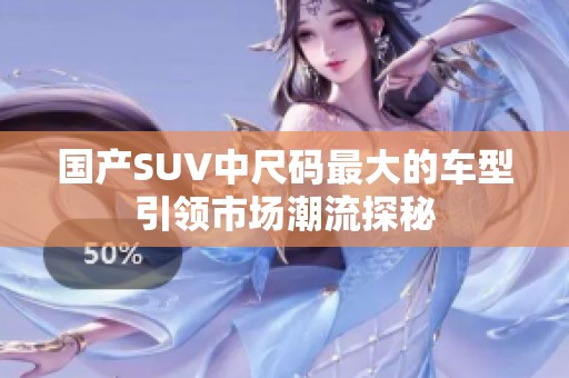国产SUV中尺码最大的车型引领市场潮流探秘