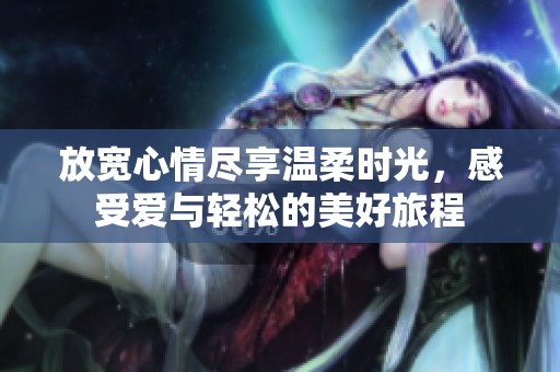 放宽心情尽享温柔时光，感受爱与轻松的美好旅程