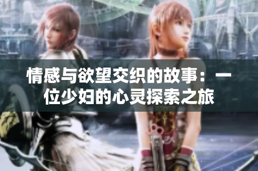情感与欲望交织的故事：一位少妇的心灵探索之旅