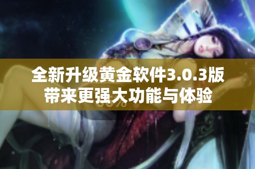 全新升级黄金软件3.0.3版带来更强大功能与体验