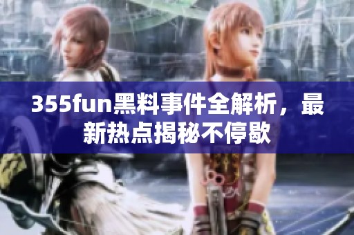 355fun黑料事件全解析，最新热点揭秘不停歇
