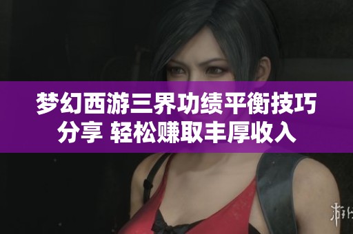 梦幻西游三界功绩平衡技巧分享 轻松赚取丰厚收入