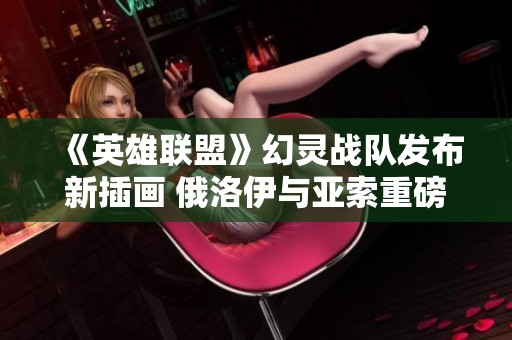 《英雄联盟》幻灵战队发布新插画 俄洛伊与亚索重磅登场