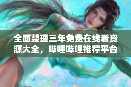 全面整理三年免费在线看资源大全，哔哩哔哩推荐平台解析