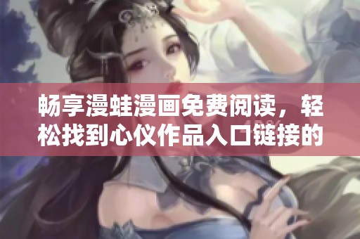 畅享漫蛙漫画免费阅读，轻松找到心仪作品入口链接的攻略