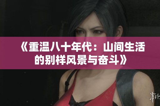 《重温八十年代：山间生活的别样风景与奋斗》