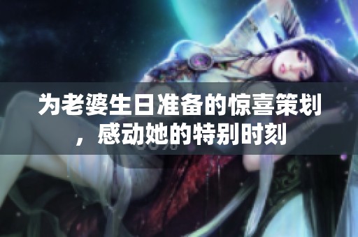 为老婆生日准备的惊喜策划，感动她的特别时刻