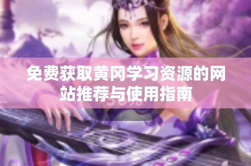 免费获取黄冈学习资源的网站推荐与使用指南