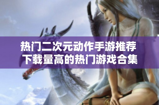 热门二次元动作手游推荐 下载量高的热门游戏合集