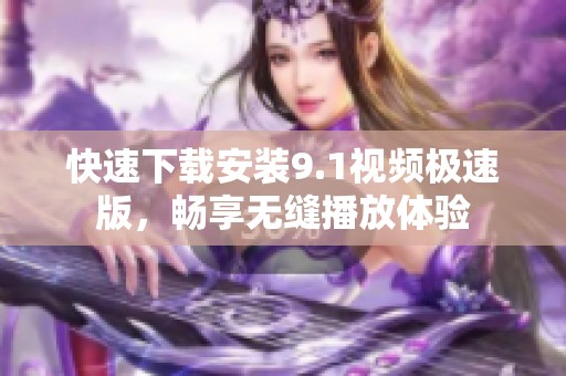 快速下载安装9.1视频极速版，畅享无缝播放体验