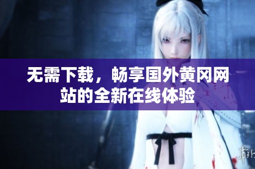 无需下载，畅享国外黄冈网站的全新在线体验