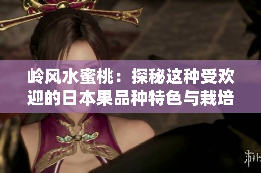 岭风水蜜桃：探秘这种受欢迎的日本果品种特色与栽培秘诀