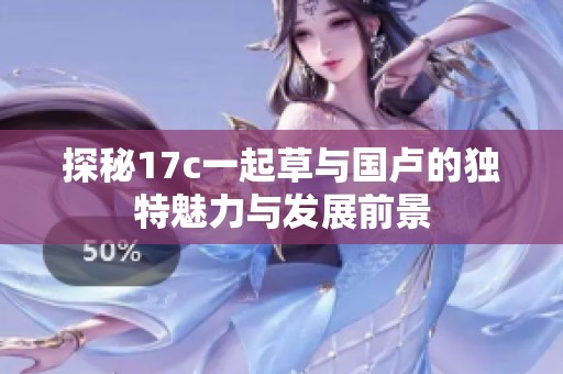 探秘17c一起草与国卢的独特魅力与发展前景