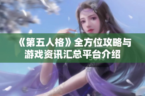 《第五人格》全方位攻略与游戏资讯汇总平台介绍