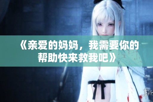 《亲爱的妈妈，我需要你的帮助快来救我吧》