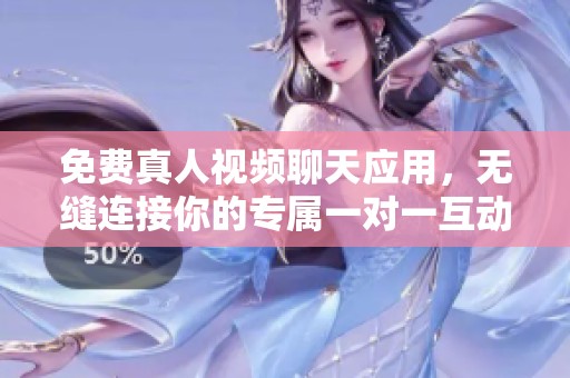 免费真人视频聊天应用，无缝连接你的专属一对一互动体验