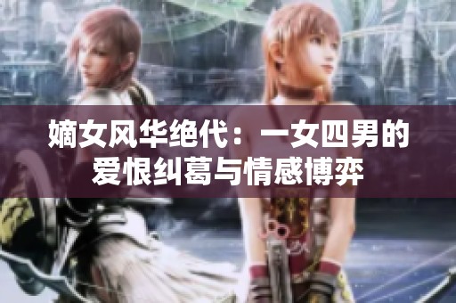 嫡女风华绝代：一女四男的爱恨纠葛与情感博弈