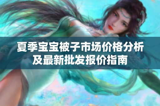 夏季宝宝被子市场价格分析及最新批发报价指南